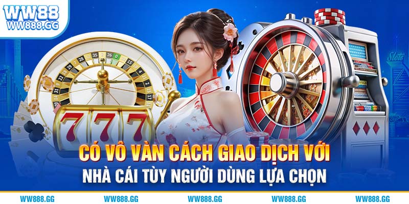 Có vô vàn cách giao dịch với nhà cái tùy người dùng lựa chọn