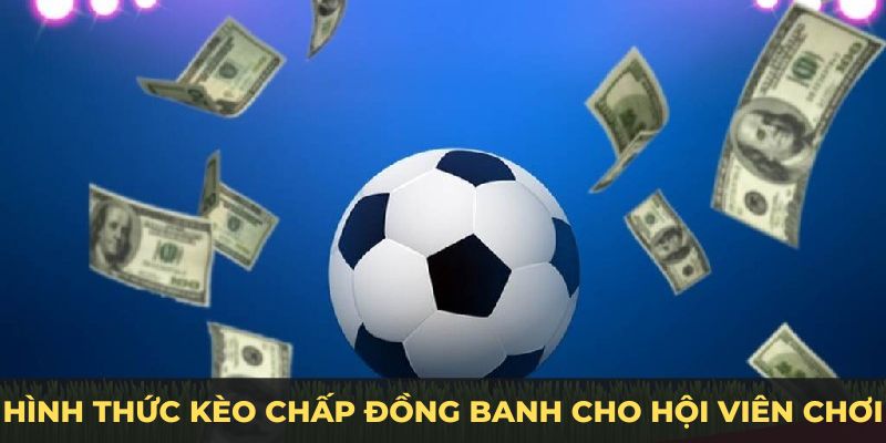 Đa dạng hình thức kèo chấp đồng banh cho hội viên chơi