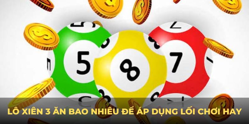 Hiểu lô xiên 3 ăn bao nhiêu để áp dụng lối chơi hay